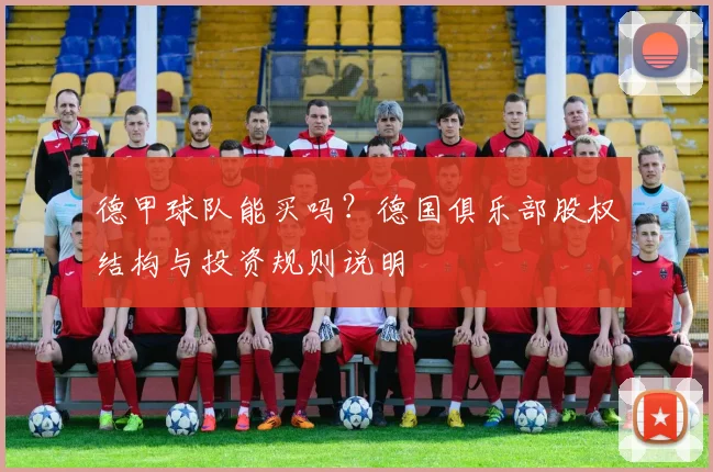 德甲球队能买吗？德国俱乐部股权结构与投资规则说明