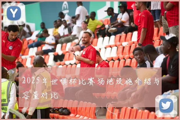 2025年世俱杯比赛场地设施介绍与容量对比