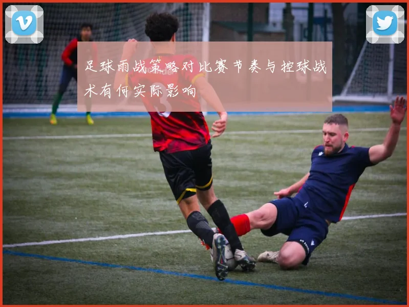 足球雨战策略对比赛节奏与控球战术有何实际影响