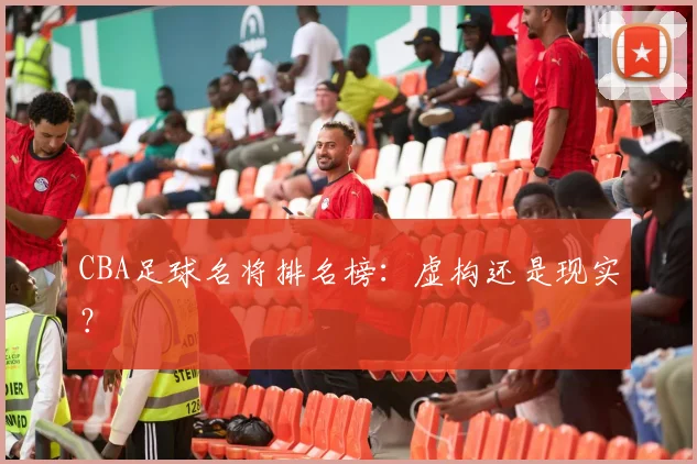 CBA足球名将排名榜:虚构还是现实?