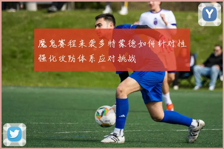 魔鬼赛程来袭多特蒙德如何针对性强化攻防体系应对挑战