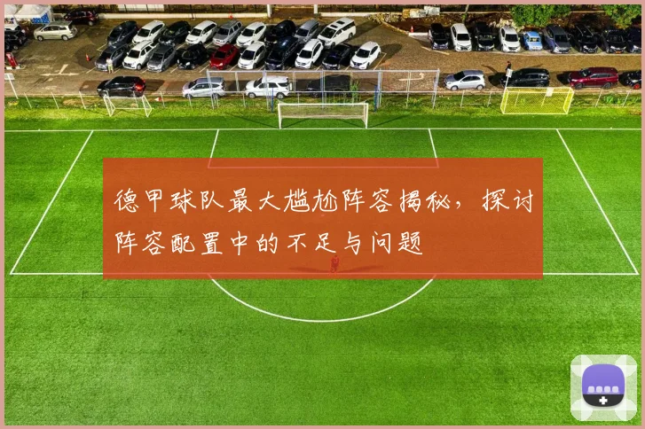 德甲球队最大尴尬阵容揭秘，探讨阵容配置中的不足与问题