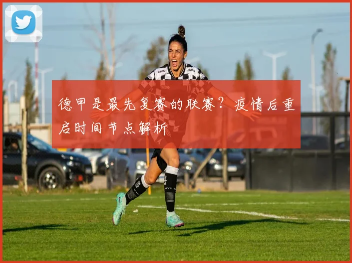 德甲是最先复赛的联赛？疫情后重启时间节点解析