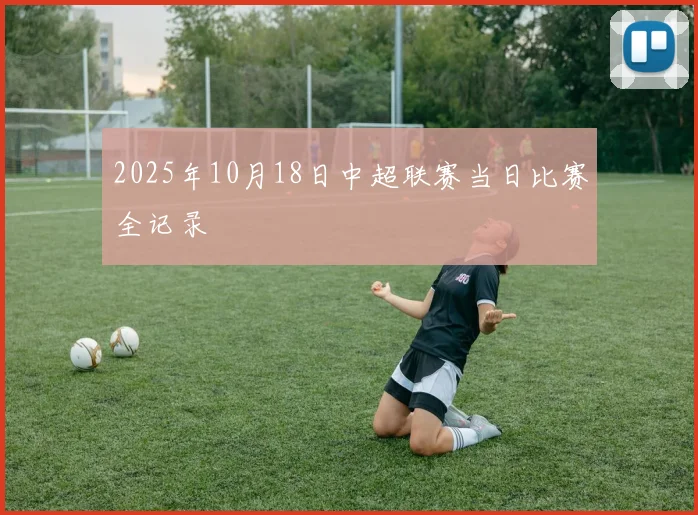2025年10月18日中超联赛当日比赛全记录