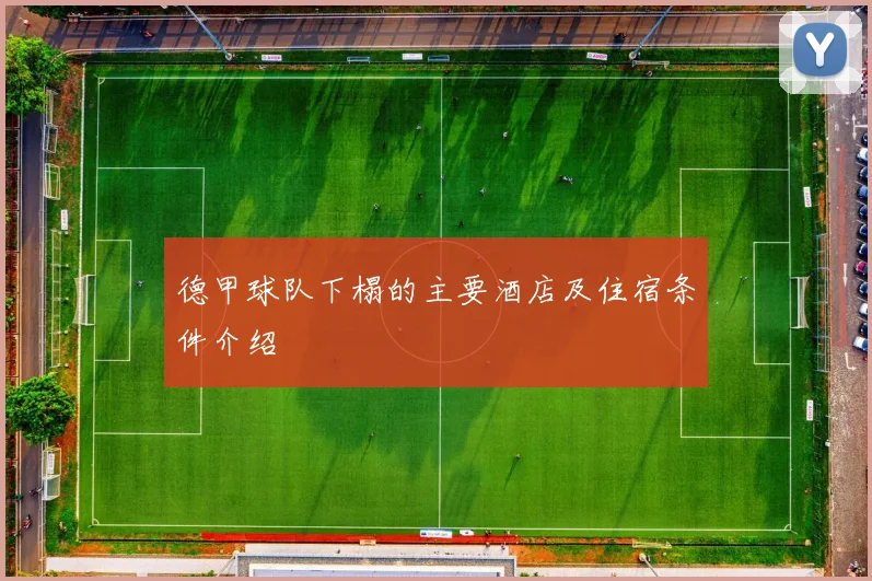 德甲球队下榻的主要酒店及住宿条件介绍