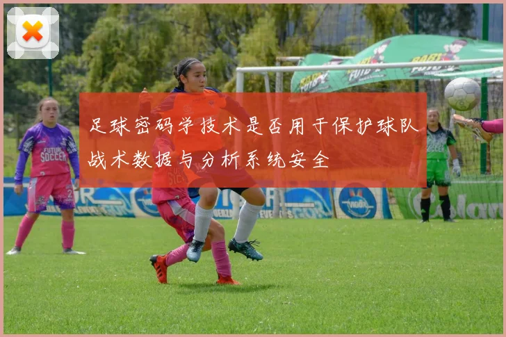 足球密码学技术是否用于保护球队战术数据与分析系统安全
