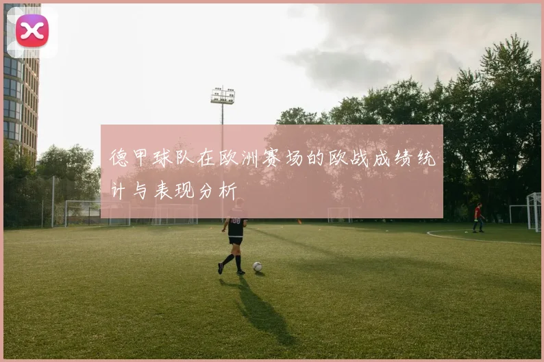德甲球队在欧洲赛场的欧战成绩统计与表现分析